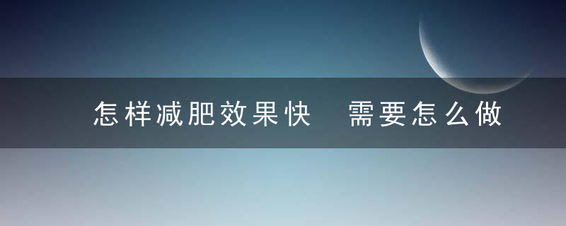 怎样减肥效果快 需要怎么做